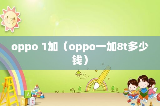 oppo 1加（oppo一加8t多少钱）