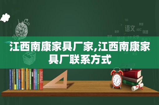 江西南康家具厂家,江西南康家具厂联系方式