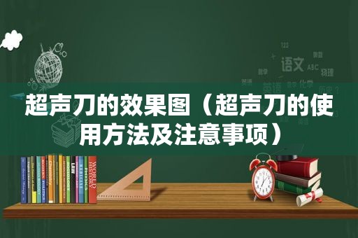 超声刀的效果图（超声刀的使用方法及注意事项）