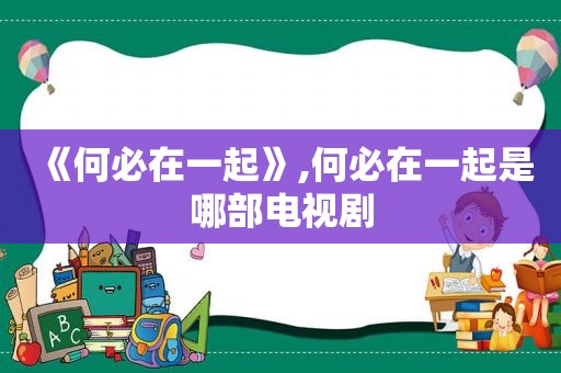 《何必在一起》,何必在一起是哪部电视剧