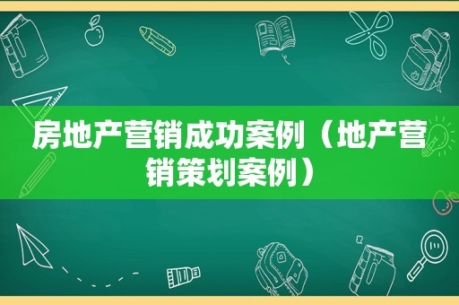 房地产营销成功案例（地产营销策划案例）