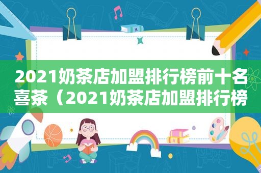 2021奶茶店加盟排行榜前十名喜茶（2021奶茶店加盟排行榜前十名有哪些）