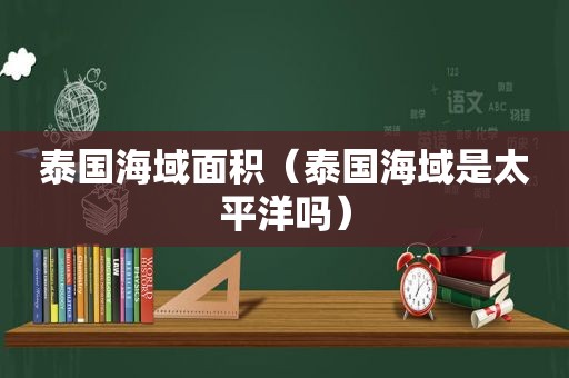 泰国海域面积（泰国海域是太平洋吗）