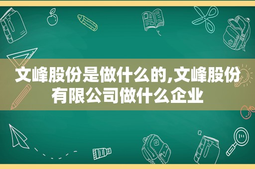 文峰股份是做什么的,文峰股份有限公司做什么企业