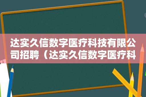 达实久信数字医疗科技有限公司招聘（达实久信数字医疗科技有限公司）