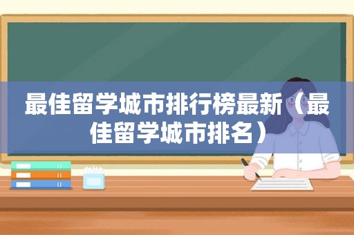 最佳留学城市排行榜最新（最佳留学城市排名）