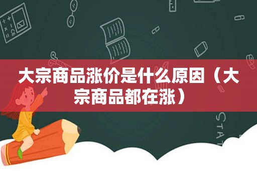 大宗商品涨价是什么原因（大宗商品都在涨）