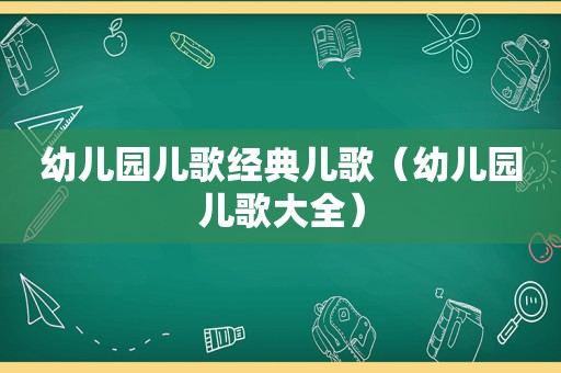 幼儿园儿歌经典儿歌（幼儿园儿歌大全）