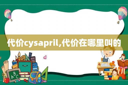 代价cysapril,代价在哪里叫的