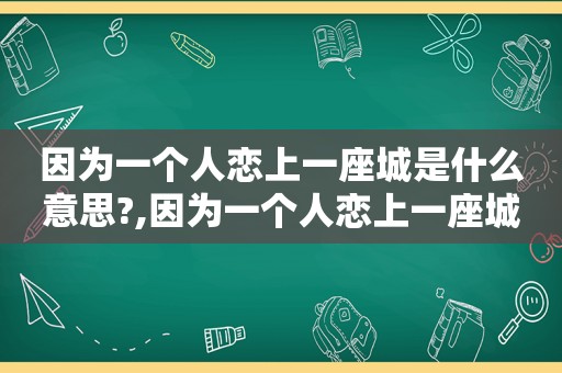 因为一个人恋上一座城是什么意思?,因为一个人恋上一座城的说说