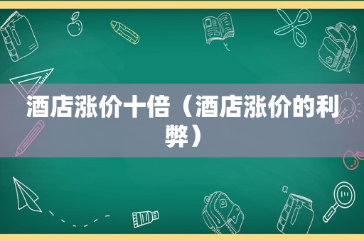 酒店涨价十倍（酒店涨价的利弊）