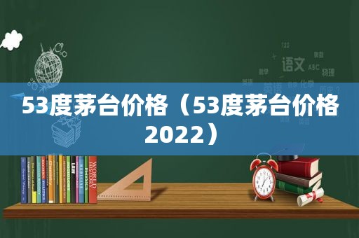 53度茅台价格（53度茅台价格2022）