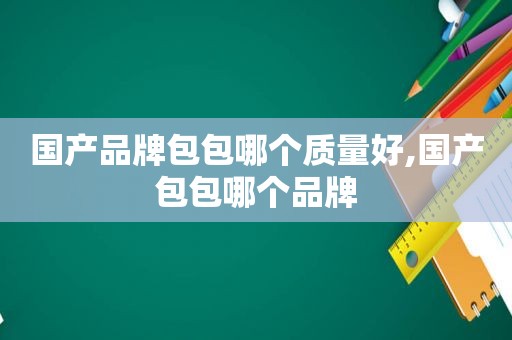 国产品牌包包哪个质量好,国产包包哪个品牌