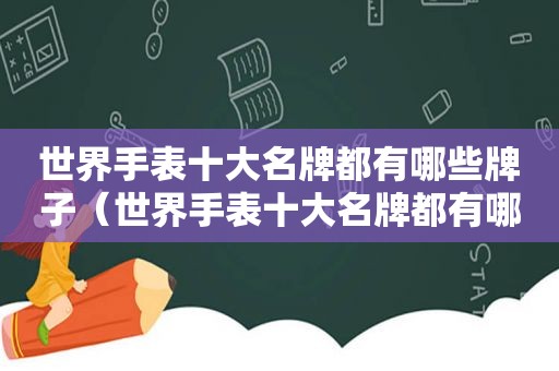 世界手表十大名牌都有哪些牌子（世界手表十大名牌都有哪些品牌）