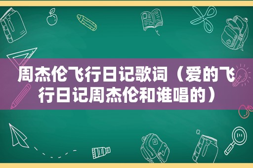 周杰伦飞行日记歌词（爱的飞行日记周杰伦和谁唱的）