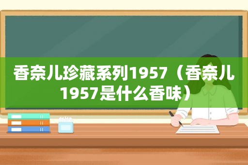 香奈儿珍藏系列1957（香奈儿1957是什么香味）