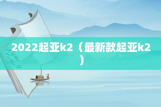 2022起亚k2（最新款起亚k2）