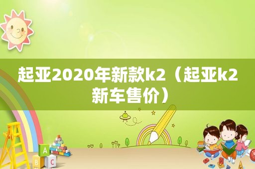 起亚2020年新款k2（起亚k2 新车售价）