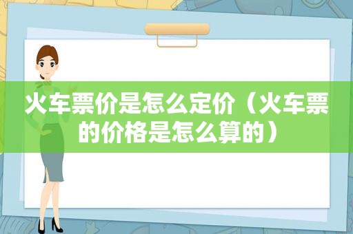 火车票价是怎么定价（火车票的价格是怎么算的）