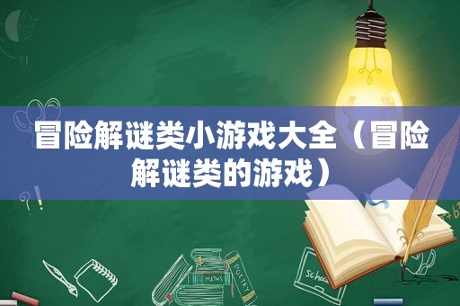 冒险解谜类小游戏大全（冒险解谜类的游戏）