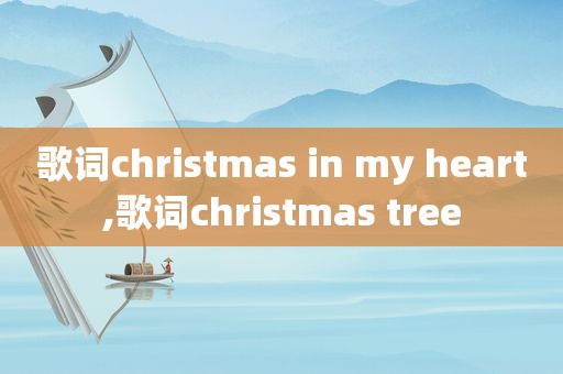 歌词christmas in my heart,歌词christmas tree