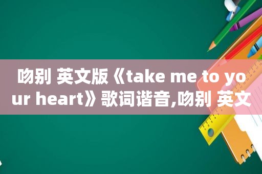 吻别 英文版《take me to your heart》歌词谐音,吻别 英文版《take me to your heart》谁唱