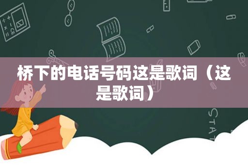 桥下的电话号码这是歌词（这是歌词）