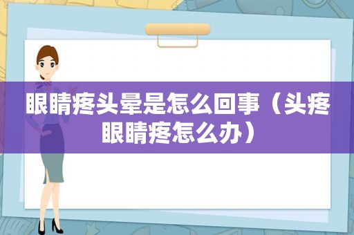 眼睛疼头晕是怎么回事（头疼眼睛疼怎么办）