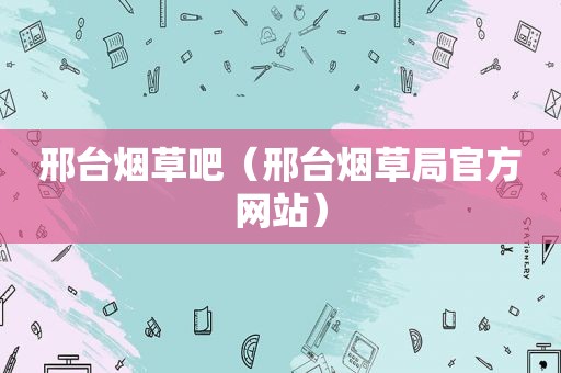 邢台烟草吧（邢台烟草局官方网站）