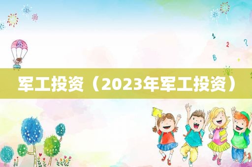 军工投资（2023年军工投资）