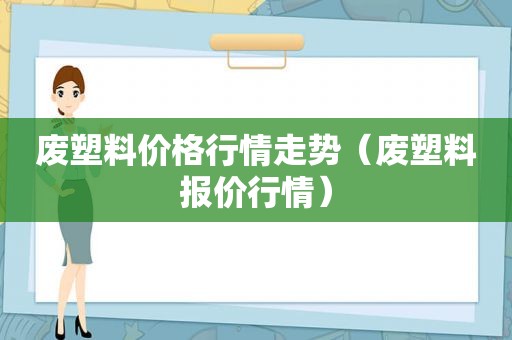 废塑料价格行情走势（废塑料报价行情）