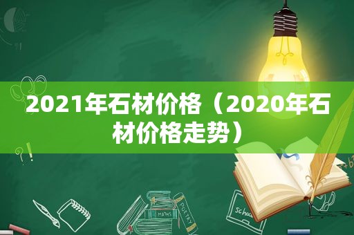 2021年石材价格（2020年石材价格走势）