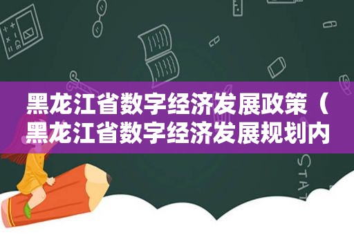 黑龙江省数字经济发展政策（黑龙江省数字经济发展规划内容）