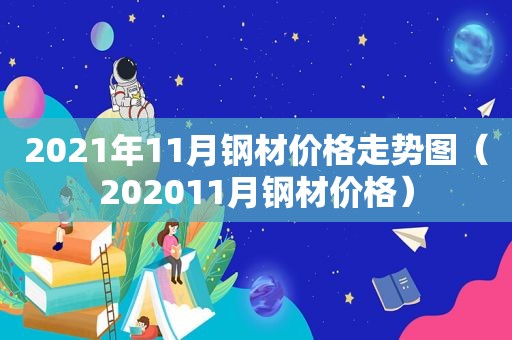 2021年11月钢材价格走势图（202011月钢材价格）