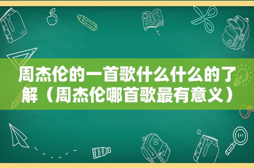 周杰伦的一首歌什么什么的了解（周杰伦哪首歌最有意义）