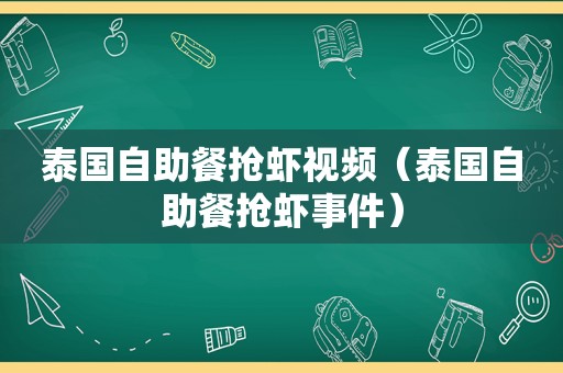 泰国自助餐抢虾视频（泰国自助餐抢虾事件）