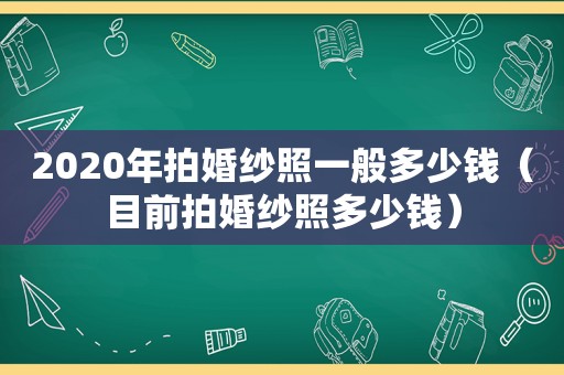 2020年拍婚纱照一般多少钱（目前拍婚纱照多少钱）