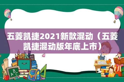 五菱凯捷2021新款混动（五菱凯捷混动版年底上市）