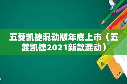 五菱凯捷混动版年底上市（五菱凯捷2021新款混动）