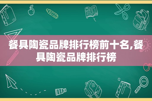 餐具陶瓷品牌排行榜前十名,餐具陶瓷品牌排行榜