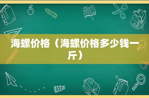 海螺价格（海螺价格多少钱一斤）