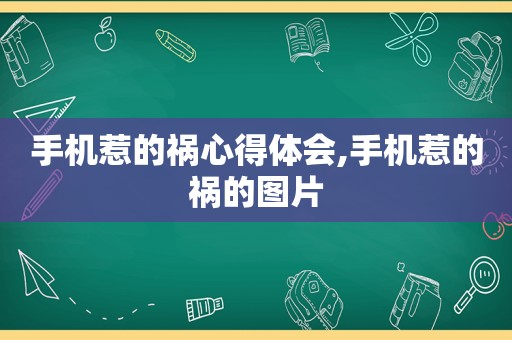 手机惹的祸心得体会,手机惹的祸的图片