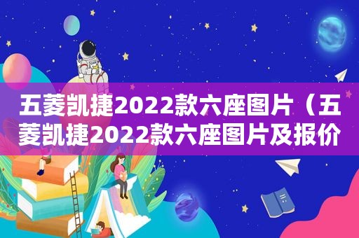 五菱凯捷2022款六座图片（五菱凯捷2022款六座图片及报价表）