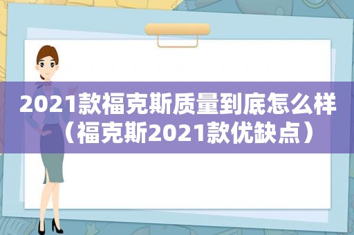 2021款福克斯质量到底怎么样（福克斯2021款优缺点）