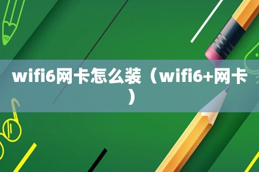 wifi6网卡怎么装（wifi6+网卡）