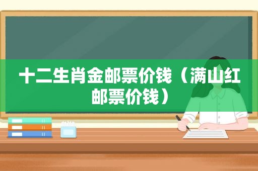 十二生肖金邮票价钱（满山红邮票价钱）