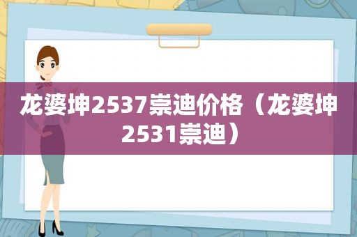 龙婆坤2537崇迪价格（龙婆坤2531崇迪）