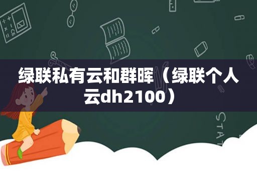 绿联私有云和群晖（绿联个人云dh2100）