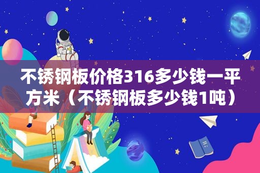 不锈钢板价格316多少钱一平方米（不锈钢板多少钱1吨）