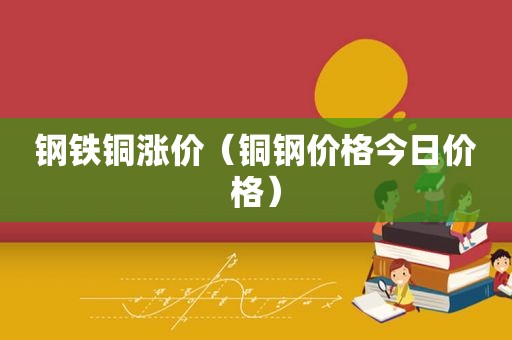 钢铁铜涨价（铜钢价格今日价格）